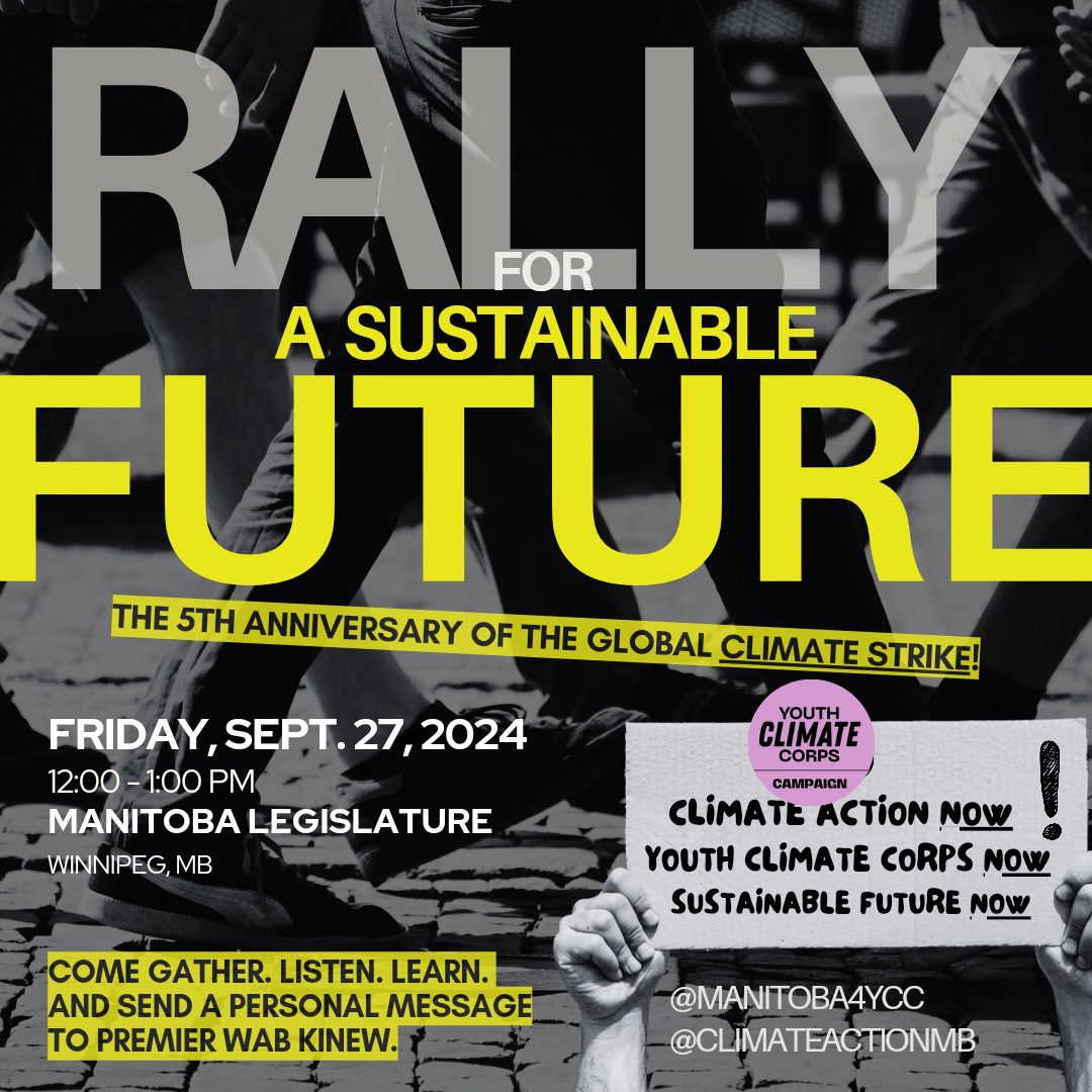 image_123650291 This a graphic promoting the September 27th Rally. Colours are black, yellow, and grey. Big letters across the top say, "Rally for a Sustainable Future" and in smaller text underneath it says, "The 5th Anniversary of the Global Climate Strike". On the bottom, two hands are holding up a sign that says, "Climate Action Now! Youth Climate Corps Now! Sustainable Future Now!" with a logo on top that says, "Youth Climate Corps Campaign." On the left it says, "Friday, Sept. 27, 2024. Manitoba Legislature. Come gather. Listen. Learn. And send a personal message to Premier Wab Kinew.